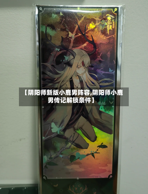 【阴阳师新版小鹿男阵容,阴阳师小鹿男传记解锁条件】