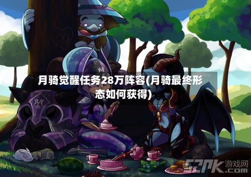 月骑觉醒任务28万阵容(月骑最终形态如何获得)