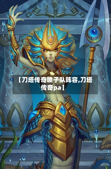 【刀塔传奇喷子队阵容,刀塔传奇pa】-第3张图片