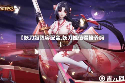 【妖刀姬阵容配合,妖刀姬值得培养吗】