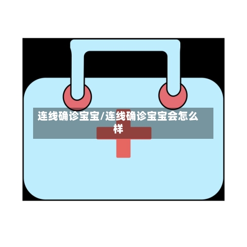 连线确诊宝宝/连线确诊宝宝会怎么样-第2张图片