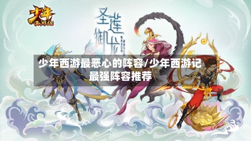 少年西游最恶心的阵容/少年西游记最强阵容推荐
