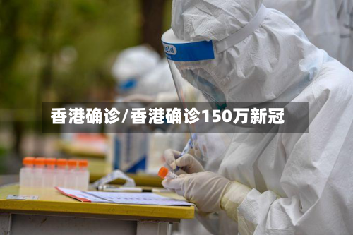 香港确诊/香港确诊150万新冠-第3张图片
