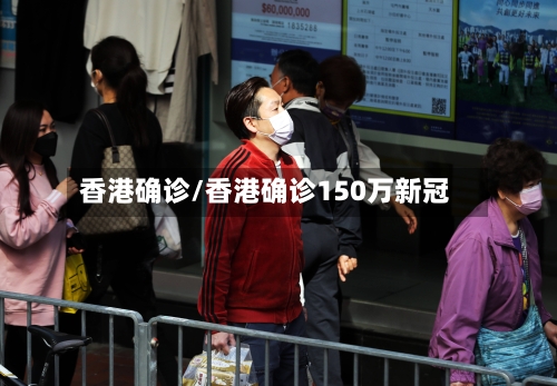 香港确诊/香港确诊150万新冠