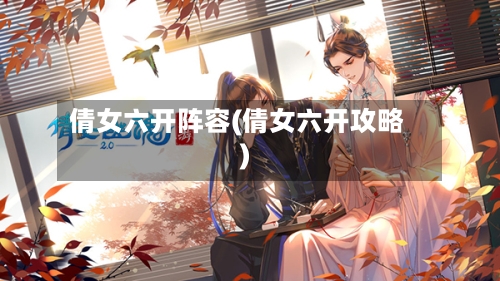 倩女六开阵容(倩女六开攻略)