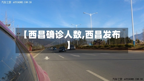 【西昌确诊人数,西昌发布】-第2张图片