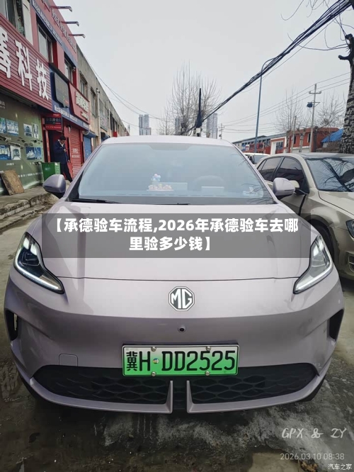 【承德验车流程,2026年承德验车去哪里验多少钱】-第2张图片