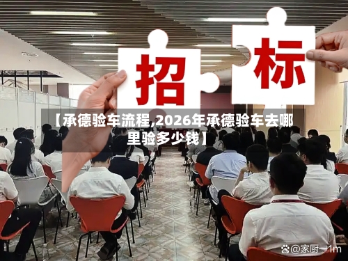 【承德验车流程,2026年承德验车去哪里验多少钱】
