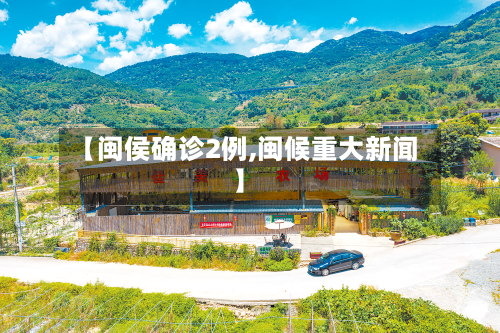 【闽侯确诊2例,闽候重大新闻】