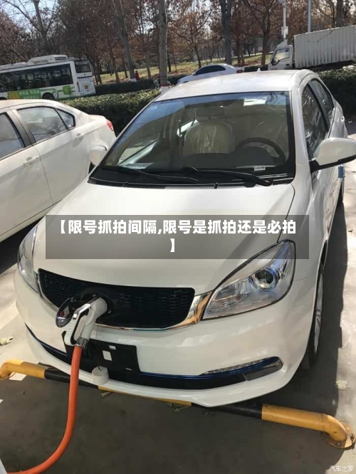 【限号抓拍间隔,限号是抓拍还是必拍】