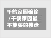 千鹤家园确诊/千鹤家园最不能买的楼盘-第2张图片