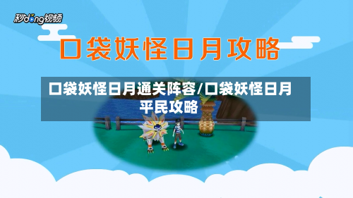 口袋妖怪日月通关阵容/口袋妖怪日月平民攻略