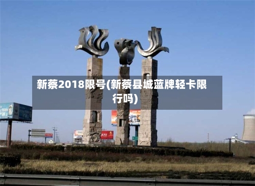 新蔡2018限号(新蔡县城蓝牌轻卡限行吗)-第2张图片