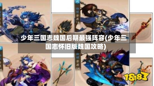 少年三国志魏国后期最强阵容(少年三国志怀旧版魏国攻略)
