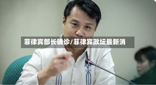 菲律宾部长确诊/菲律宾政坛最新消