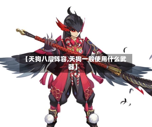 【天狗八层阵容,天狗一般使用什么武器】
