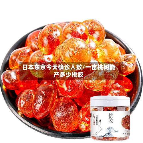 日本东京今天确诊人数/一亩桃树能产多少桃胶