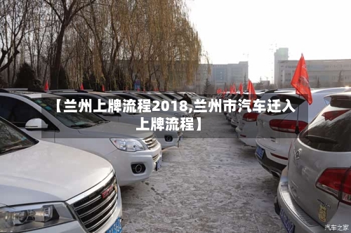 【兰州上牌流程2018,兰州市汽车迁入上牌流程】
