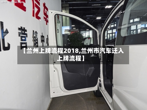 【兰州上牌流程2018,兰州市汽车迁入上牌流程】-第3张图片