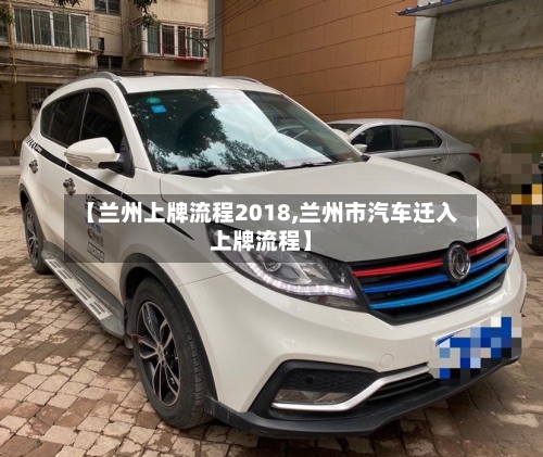 【兰州上牌流程2018,兰州市汽车迁入上牌流程】-第2张图片