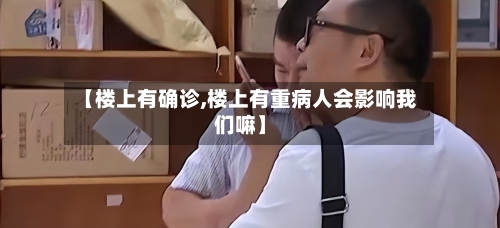【楼上有确诊,楼上有重病人会影响我们嘛】