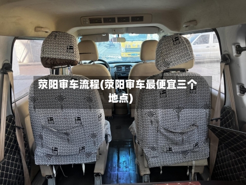 荥阳审车流程(荥阳审车最便宜三个地点)-第1张图片