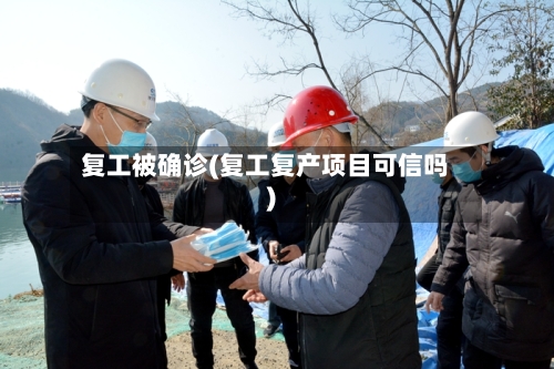 复工被确诊(复工复产项目可信吗)