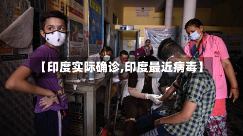 【印度实际确诊,印度最近病毒】-第2张图片