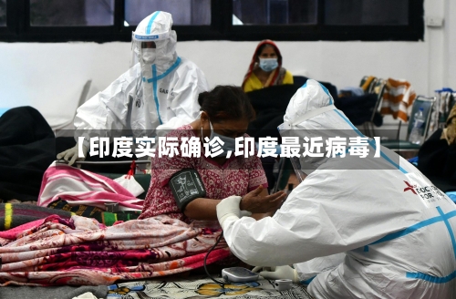 【印度实际确诊,印度最近病毒】