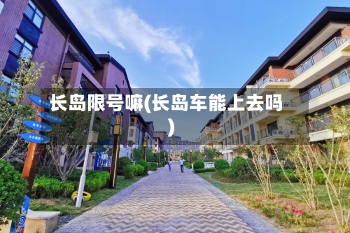 长岛限号嘛(长岛车能上去吗)-第2张图片