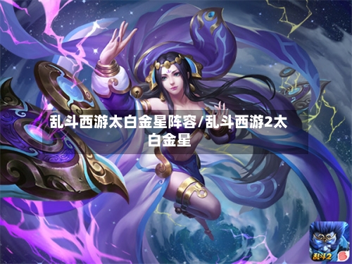 乱斗西游太白金星阵容/乱斗西游2太白金星