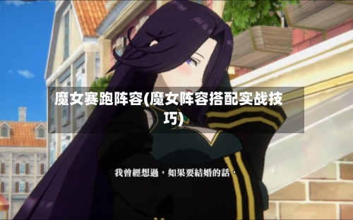 魔女赛跑阵容(魔女阵容搭配实战技巧)