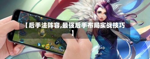【后手法阵容,最强后手布局实战技巧】