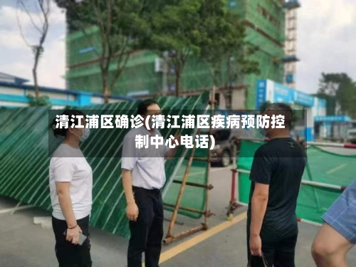 清江浦区确诊(清江浦区疾病预防控制中心电话)