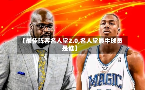 【最佳阵容名人堂2.0,名人堂最牛球员是谁】-第3张图片