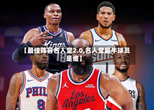 【最佳阵容名人堂2.0,名人堂最牛球员是谁】-第2张图片