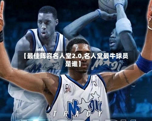 【最佳阵容名人堂2.0,名人堂最牛球员是谁】