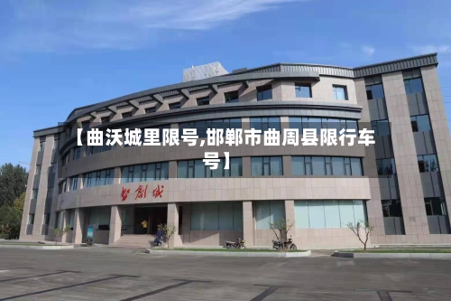 【曲沃城里限号,邯郸市曲周县限行车号】