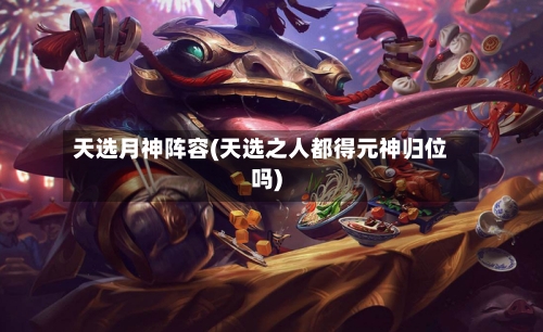 天选月神阵容(天选之人都得元神归位吗)