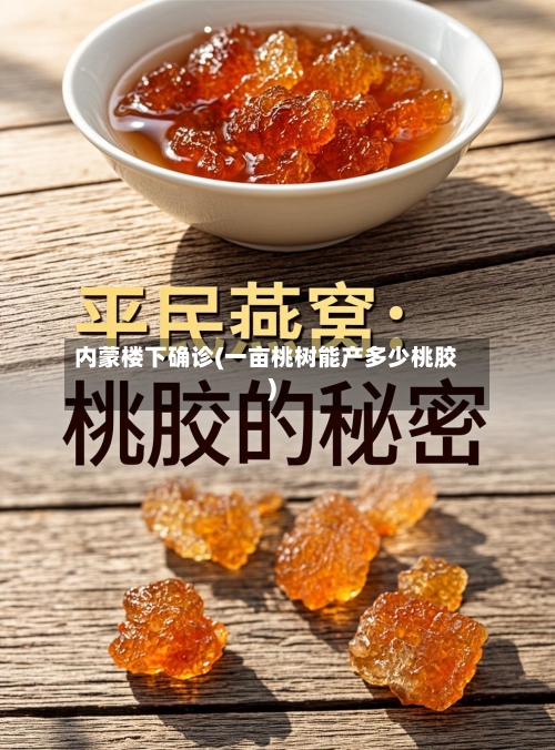 内蒙楼下确诊(一亩桃树能产多少桃胶)-第2张图片
