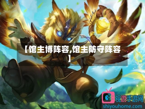 【馆主博阵容,馆主防守阵容】-第2张图片