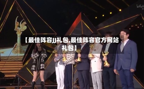 【最佳阵容JJ礼包,最佳阵容官方网站礼包】-第3张图片