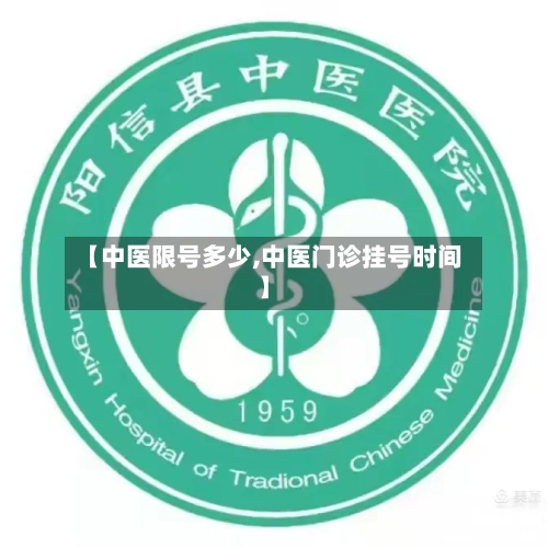 【中医限号多少,中医门诊挂号时间】-第3张图片