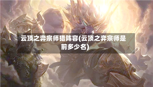 云顶之弈宗师猎阵容(云顶之弈宗师是前多少名)