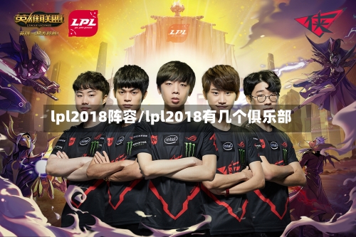 lpl2018阵容/lpl2018有几个俱乐部
