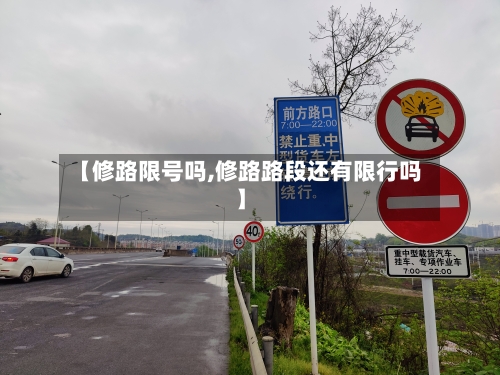 【修路限号吗,修路路段还有限行吗】