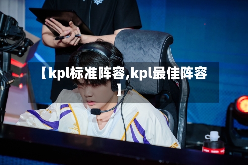 【kpl标准阵容,kpl最佳阵容】-第2张图片