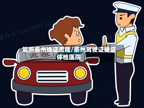 驾照泰州换证流程/泰州驾驶证换证体检医院