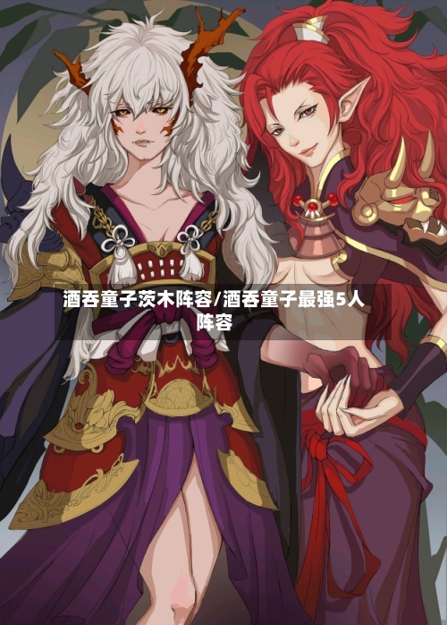 酒吞童子茨木阵容/酒吞童子最强5人阵容
