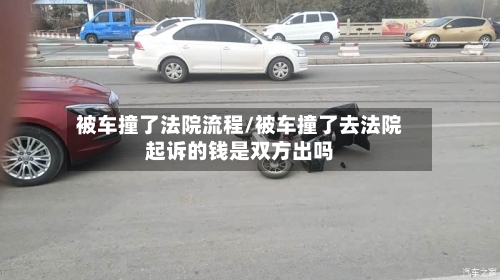 被车撞了法院流程/被车撞了去法院起诉的钱是双方出吗-第3张图片